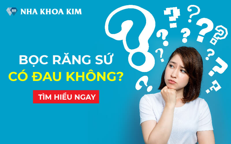 Bọc răng sứ có đau không? Làm thế nào để hạn chế đau khi bọc răng sứ?
