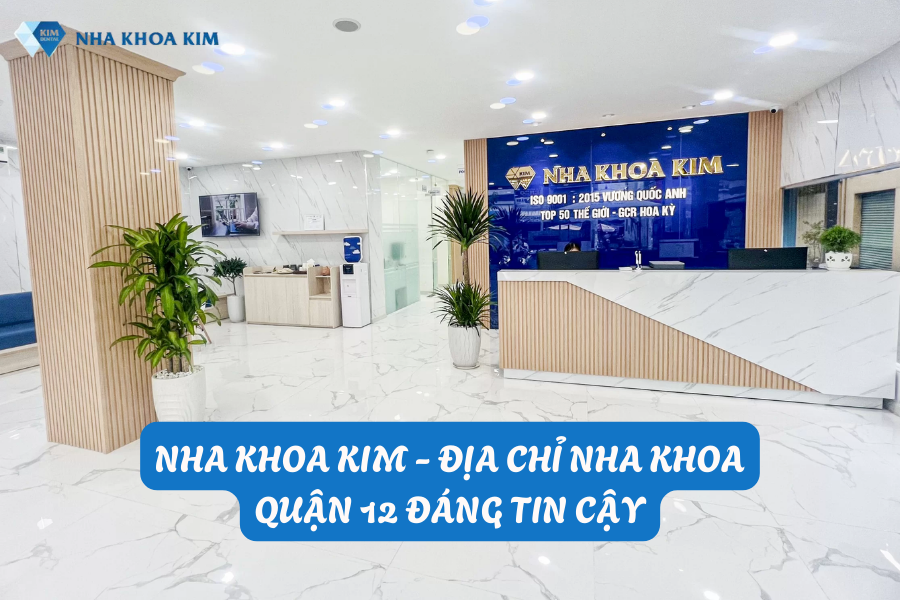 Nha Khoa Kim - Địa chỉ nha khoa quận 12 đáng tin cậy