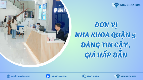 Nha Khoa Kim – Đơn vị nha khoa quận 5 tin cậy, giá hấp dẫn