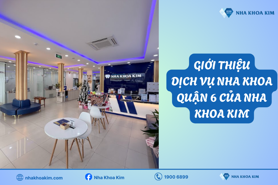 Giới thiệu về dịch vụ nha khoa quận 6 của Nha Khoa Kim