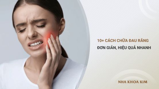 10+ Cách chữa đau răng đơn giản, hiệu quả nhanh