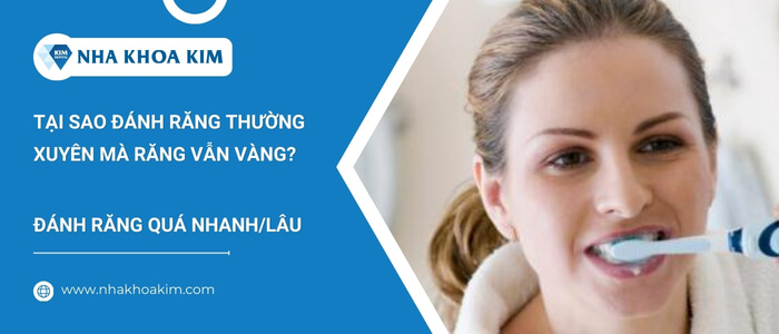 Vàng răng do đánh răng quá nhanh hoặc quá lâu