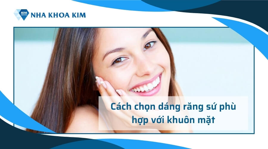 Cách chọn mẫu răng sứ đẹp, phù hợp với khuôn mặt
