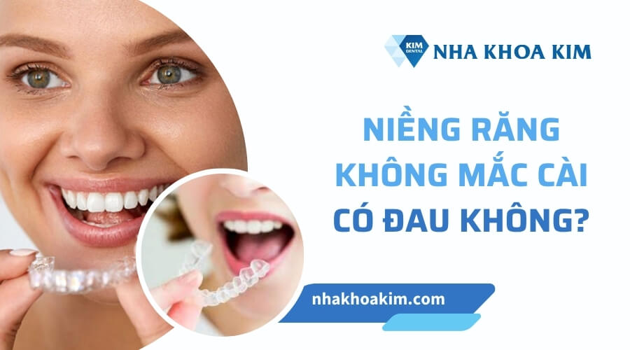 Niềng răng không mắc cài có đau không?