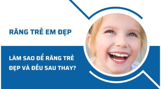 Làm sao để răng trẻ em đẹp và đều sau khi thay?