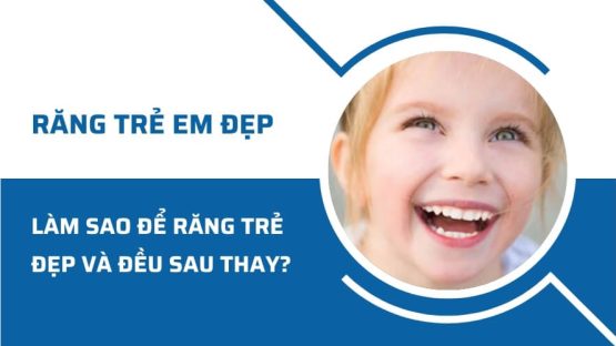 Làm sao để răng trẻ em đẹp và đều sau khi thay?