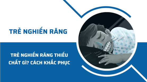 Trẻ nghiến răng là thiếu chất gì? Cách khắc phục