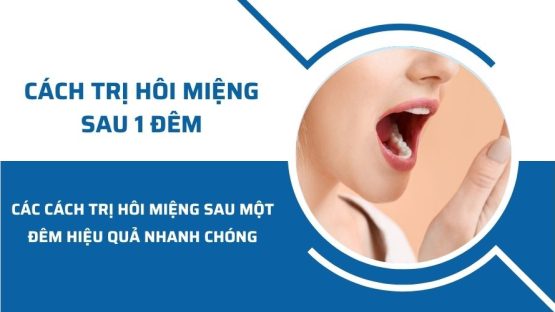 Các cách trị hôi miệng sau 1 đêm hiệu quả nhanh chóng