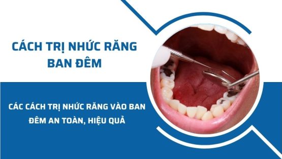 Các cách trị nhức răng vào ban đêm an toàn, hiệu quả