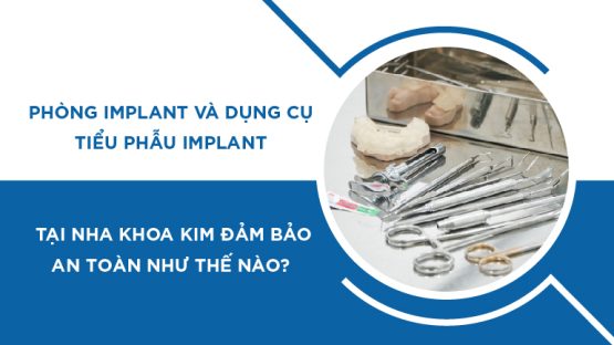 Phòng Implant và dụng cụ tiểu phẫu Implant tại Nha Khoa Kim đảm bảo an toàn như thế nào?