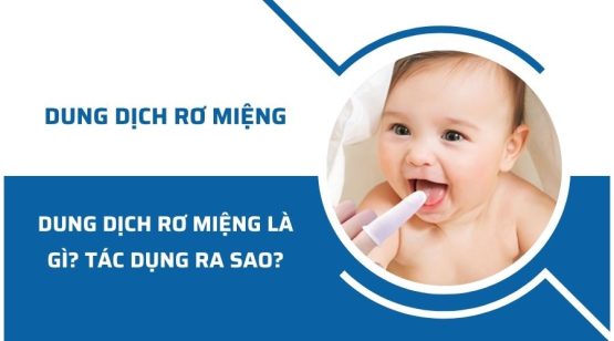 Dung dịch rơ miệng cho trẻ sơ sinh là gì? Tác dụng ra sao?