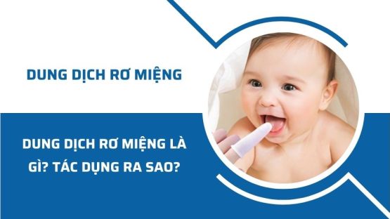 Dung dịch rơ miệng cho trẻ sơ sinh là gì? Tác dụng ra sao?