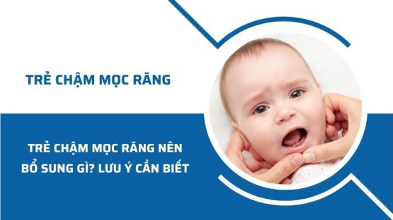 Trẻ chậm mọc răng nên bổ sung gì? Những lưu ý cần biết