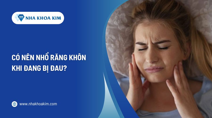 Có nên nhổ răng khôn khi đang bị đau?