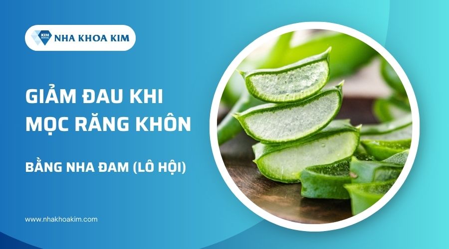 giảm đau răng khôn khi mọc bằng nha đam