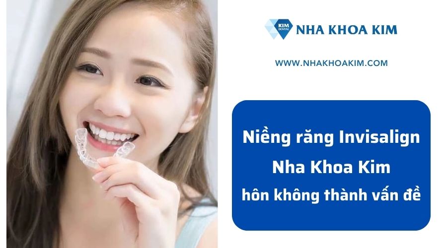 Niềng răng Invisalign tại Nha Khoa Kim – Hôn không thành vấn đề