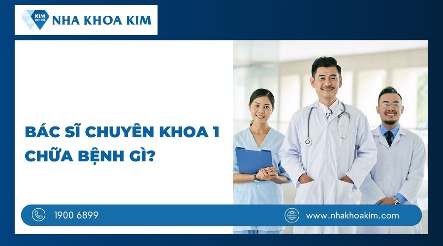 Bác sĩ chuyên khoa 1 chữa bệnh gì?