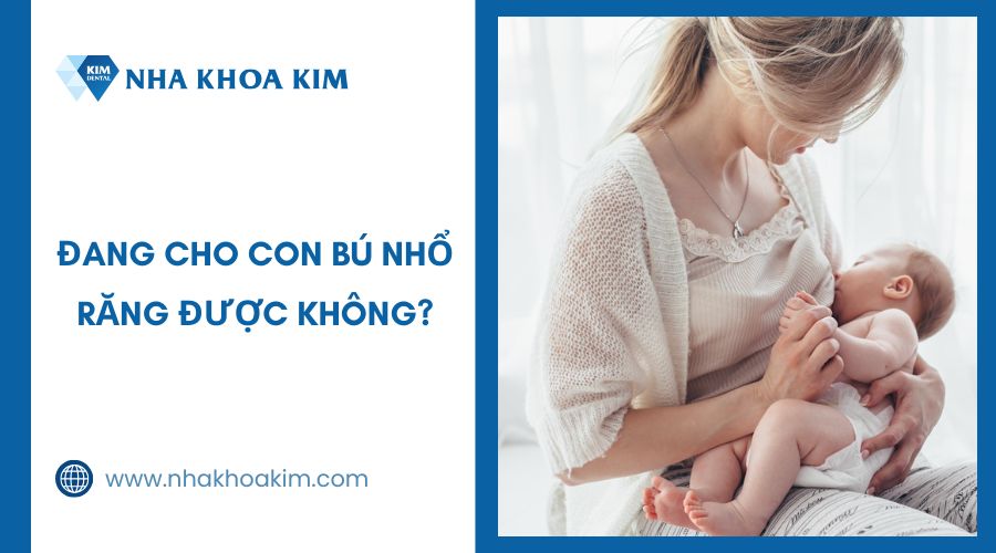 Đang cho con bú có nhổ răng được không​?