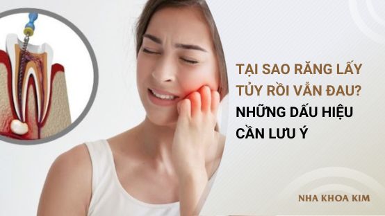Tại sao răng lấy tủy rồi vẫn đau? Những dấu hiệu cần lưu ý
