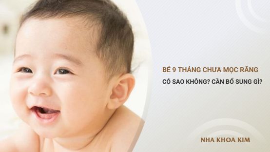 Bé 9 tháng chưa mọc răng có sao không? Cần bổ sung gì?