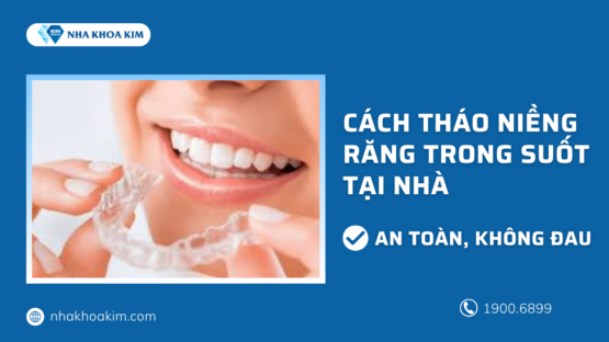 Cách tháo niềng răng trong suốt an toàn, không đau tại nhà