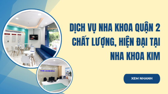 Dịch vụ nha khoa quận 2 chất lượng, hiện đại tại Nha Khoa Kim